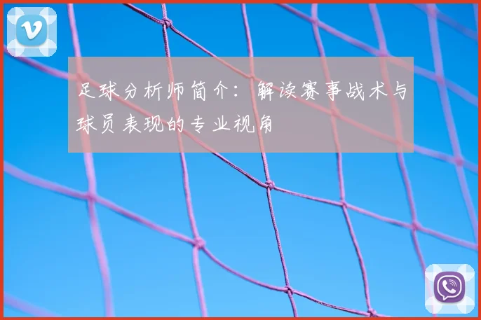 足球分析师简介:解读赛事战术与球员表现的专业视角