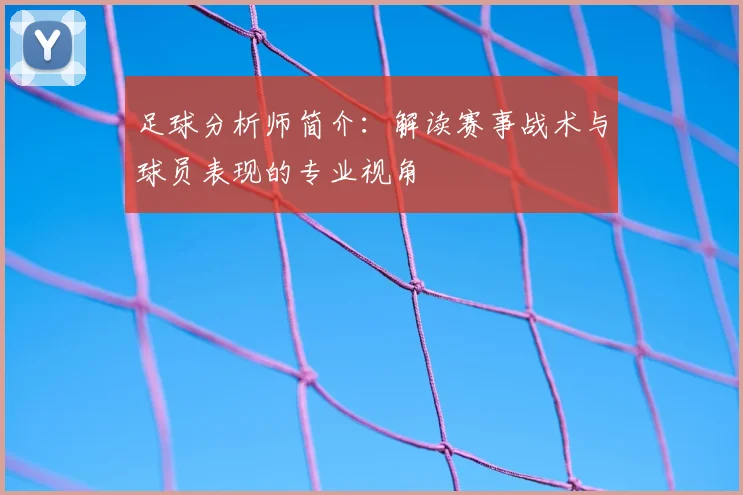 足球分析师简介：解读赛事战术与球员表现的专业视角