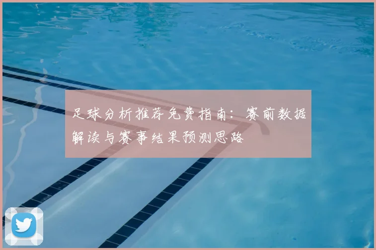 足球分析推荐免费指南：赛前数据解读与赛事结果预测思路