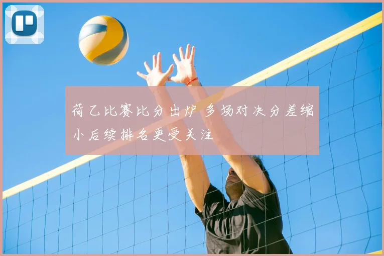 荷乙比赛比分出炉 多场对决分差缩小后续排名更受关注