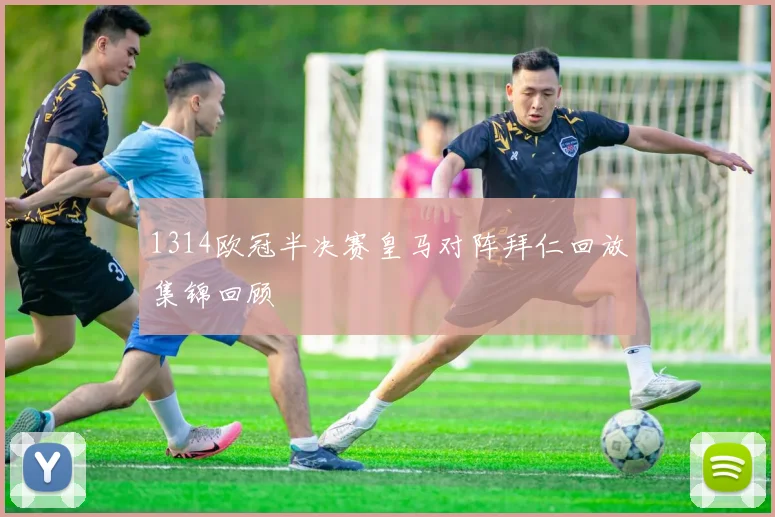 1314欧冠半决赛皇马对阵拜仁回放集锦回顾