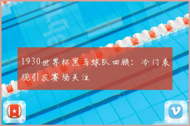 1930世界杯黑马球队回顾：冷门表现引发赛场关注