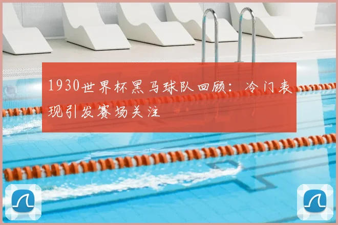 1930世界杯黑马球队回顾：冷门表现引发赛场关注