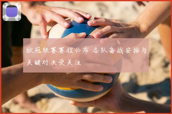 欧冠联赛赛程公布 各队备战安排与关键对决受关注