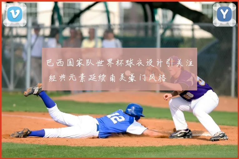 巴西国家队世界杯球衣设计引关注 经典元素延续南美豪门风格